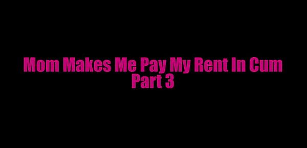  Mom Makes Me Pay My Rent in Cum Part 3